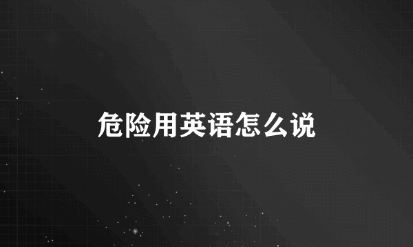 危险用英语怎么说