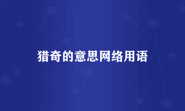 猎奇的意思网络用语