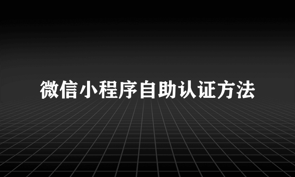 微信小程序自助认证方法
