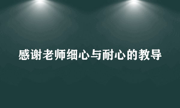 感谢老师细心与耐心的教导