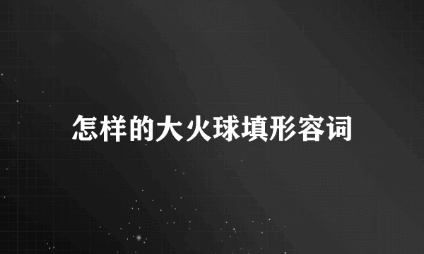 怎样的大火球填形容词