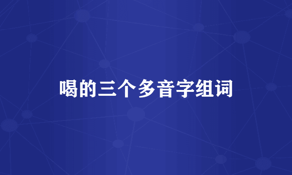 喝的三个多音字组词