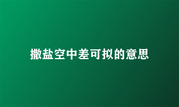撒盐空中差可拟的意思