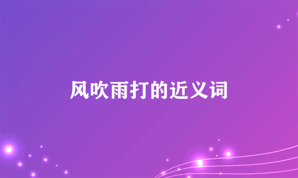 风吹雨打的近义词