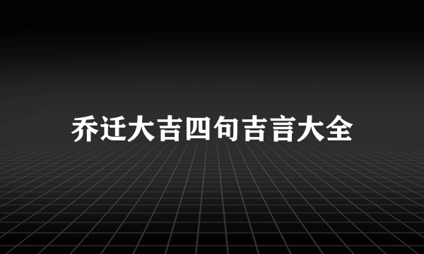 乔迁大吉四句吉言大全