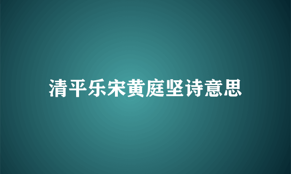 清平乐宋黄庭坚诗意思