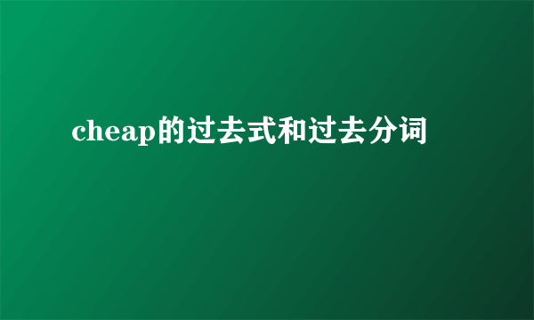cheap的过去式和过去分词
