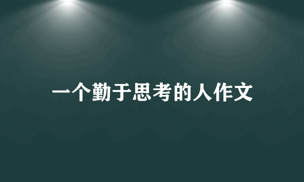 一个勤于思考的人作文