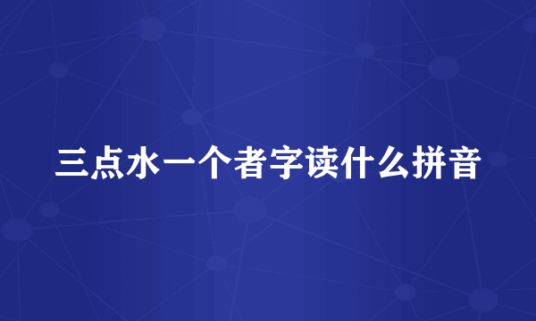 三点水一个者字读什么拼音