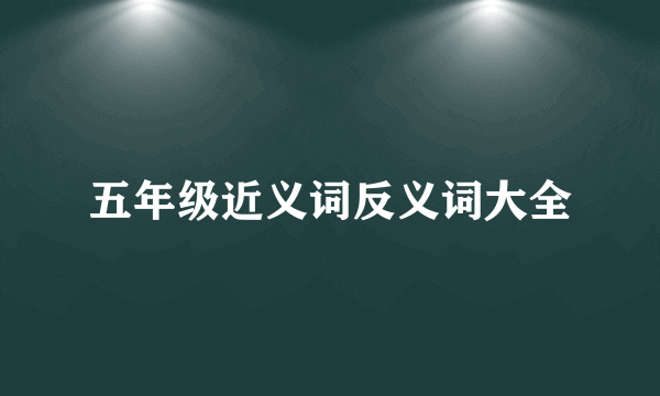 五年级近义词反义词大全