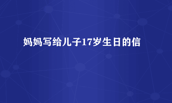 妈妈写给儿子17岁生日的信