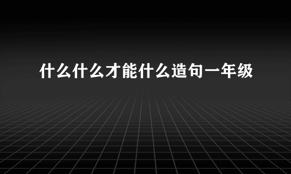 什么什么才能什么造句一年级