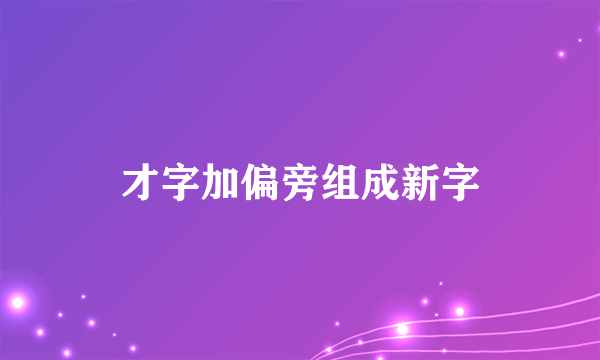 才字加偏旁组成新字