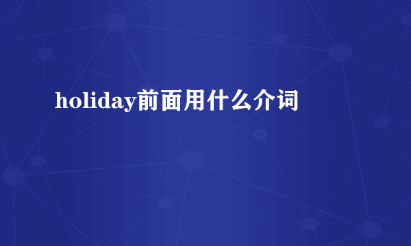 holiday前面用什么介词