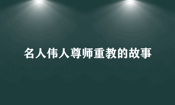 名人伟人尊师重教的故事