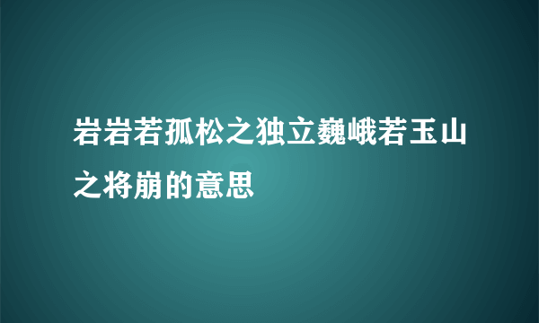岩岩若孤松之独立巍峨若玉山之将崩的意思