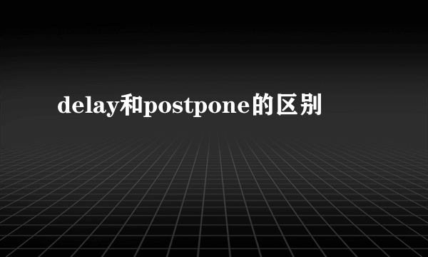 delay和postpone的区别