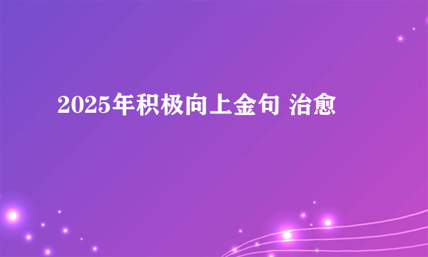 2025年积极向上金句 治愈