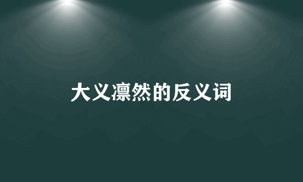 大义凛然的反义词