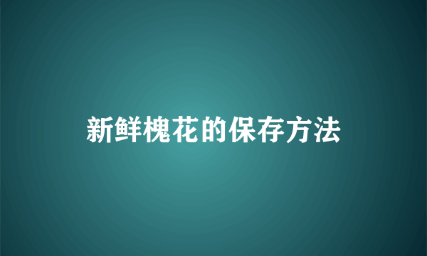 新鲜槐花的保存方法