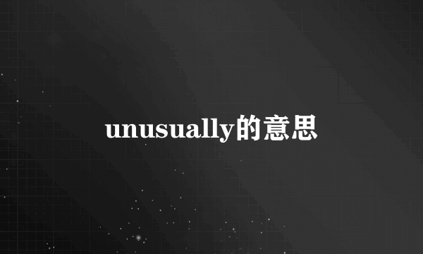 unusually的意思