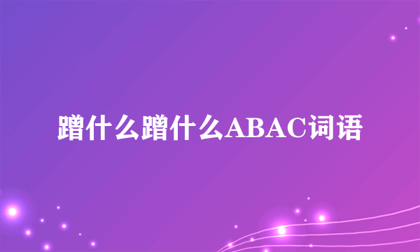 蹭什么蹭什么ABAC词语