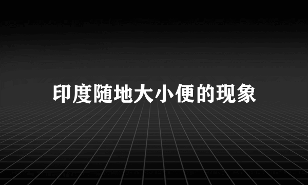 印度随地大小便的现象