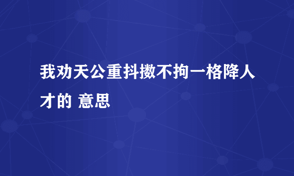 我劝天公重抖擞不拘一格降人才的 意思