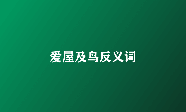 爱屋及鸟反义词