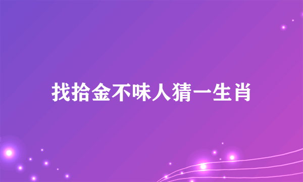 找拾金不味人猜一生肖