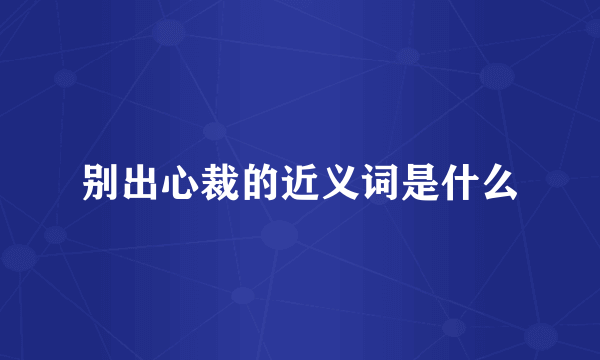 别出心裁的近义词是什么
