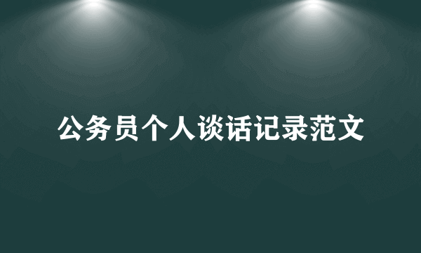 公务员个人谈话记录范文