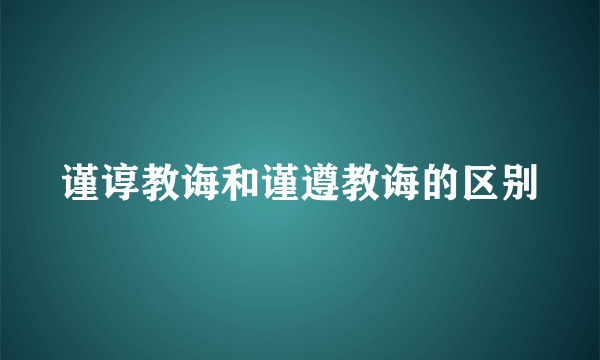 谨谆教诲和谨遵教诲的区别