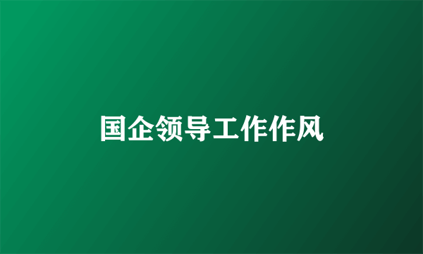 国企领导工作作风