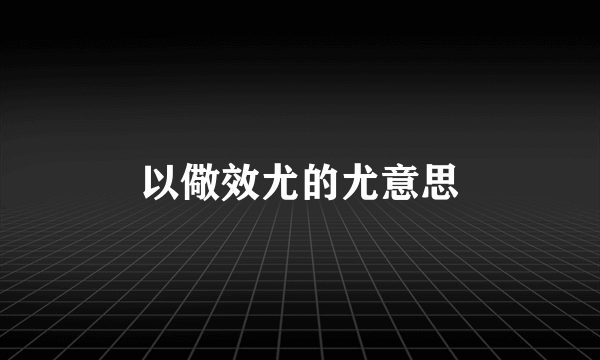 以儆效尤的尤意思