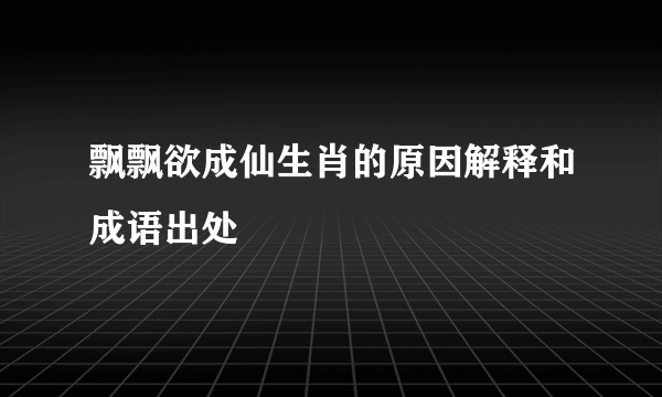 飘飘欲成仙生肖的原因解释和成语出处