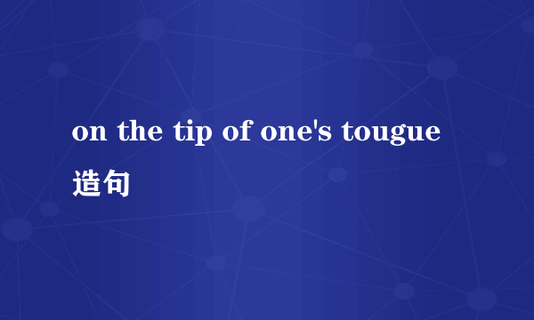 on the tip of one's tougue造句