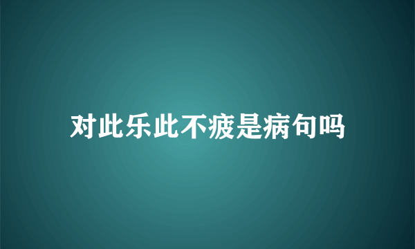 对此乐此不疲是病句吗