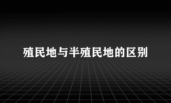 殖民地与半殖民地的区别