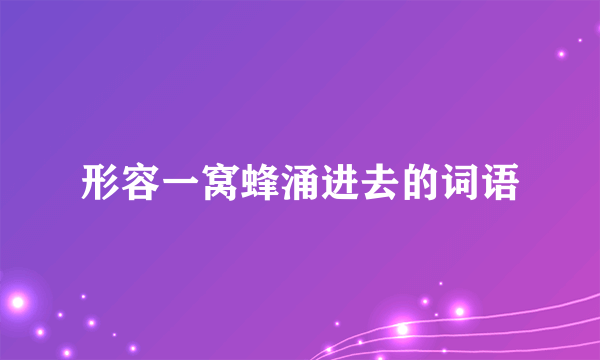 形容一窝蜂涌进去的词语