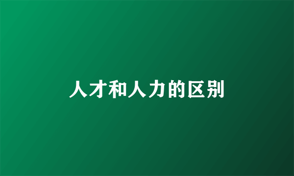 人才和人力的区别