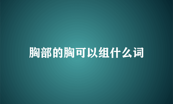 胸部的胸可以组什么词