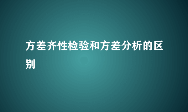 方差齐性检验和方差分析的区别
