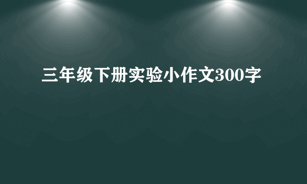 三年级下册实验小作文300字