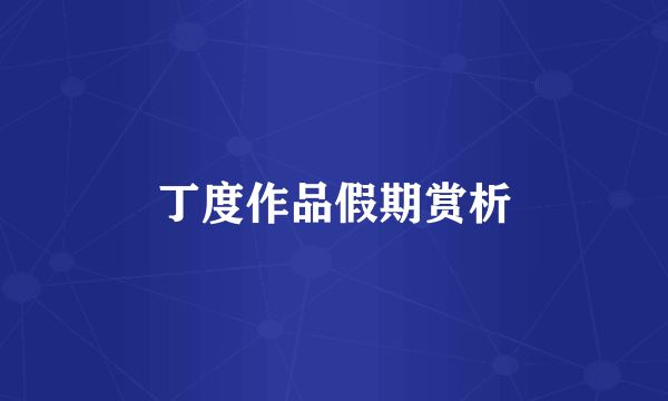 丁度作品假期赏析