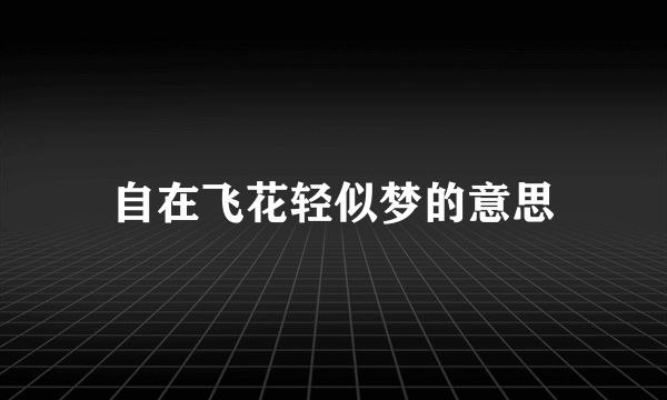 自在飞花轻似梦的意思