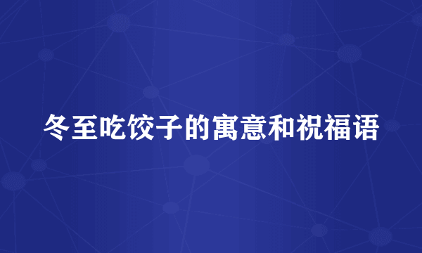 冬至吃饺子的寓意和祝福语