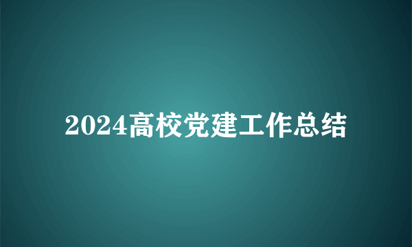 2024高校党建工作总结