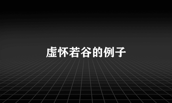 虚怀若谷的例子
