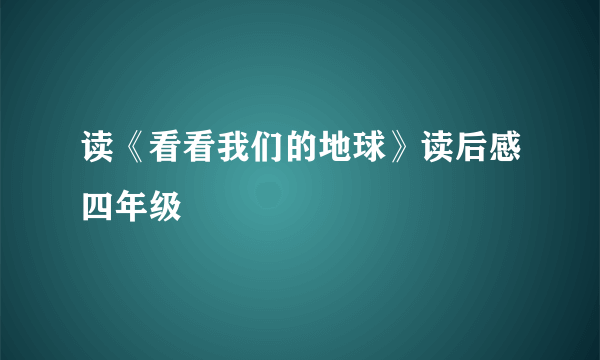 读《看看我们的地球》读后感四年级